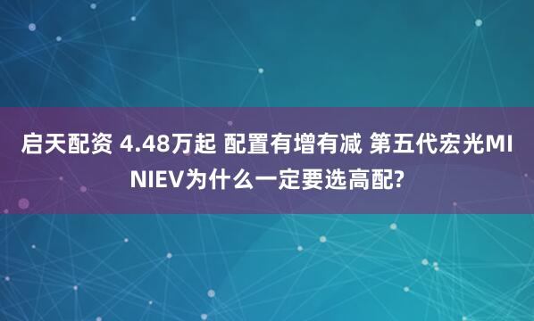 启天配资 4.48万起 配置有增有减 第五代宏光MINIEV为什么一定要选高配?