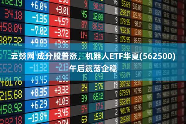 云燚网 成分股普涨，机器人ETF华夏(562500)午后震荡企稳
