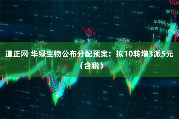 道正网 华绿生物公布分配预案：拟10转增3派5元（含税）
